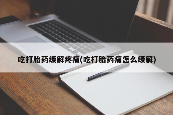 推荐个卖打胎药微信联系方式吃打胎药缓解疼痛(吃打胎药痛怎么缓解)