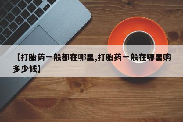 推荐个卖打胎药微信联系方式【打胎药一般都在哪里,打胎药一般在哪里购多少钱】