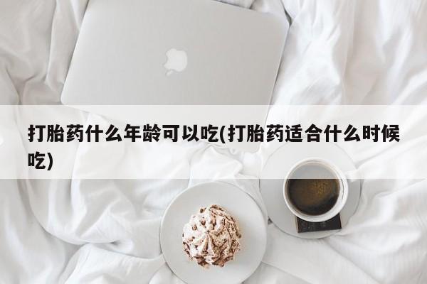 推荐个卖打胎药微信联系方式打胎药什么年龄可以吃(打胎药适合什么时候吃)