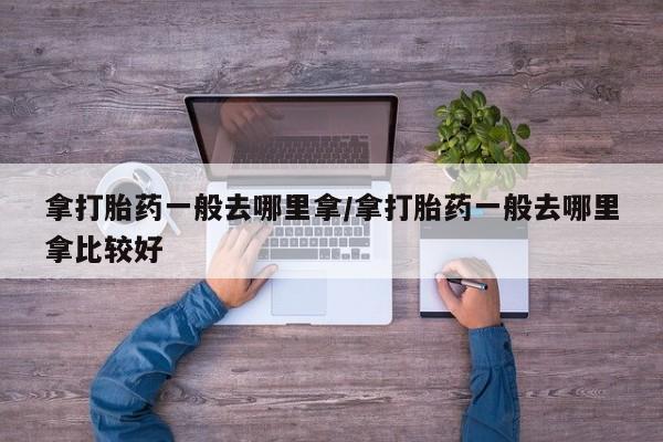 推荐个卖打胎药微信联系方式拿打胎药一般去哪里拿/拿打胎药一般去哪里拿比较好