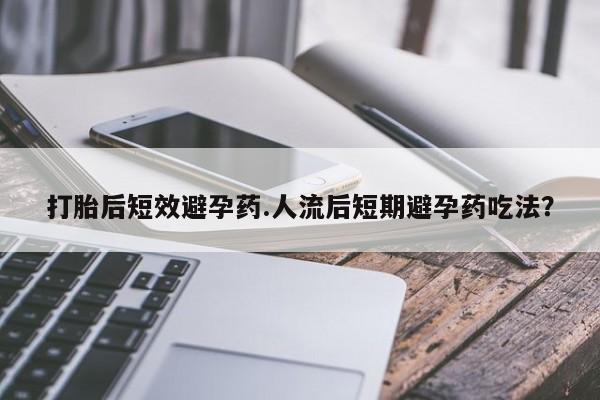 推荐个卖打胎药微信联系方式打胎后短效避孕药.人流后短期避孕药吃法？