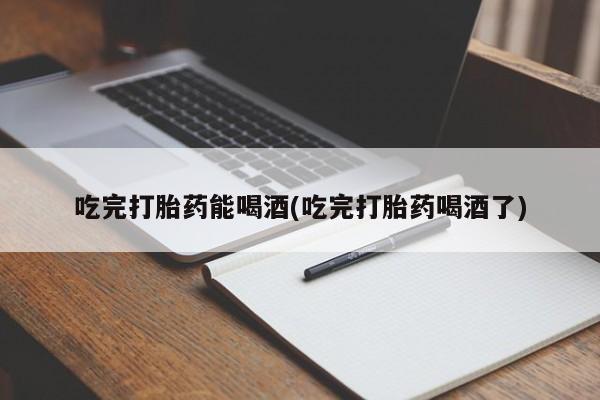 推荐个卖打胎药微信联系方式吃完打胎药能喝酒(吃完打胎药喝酒了)