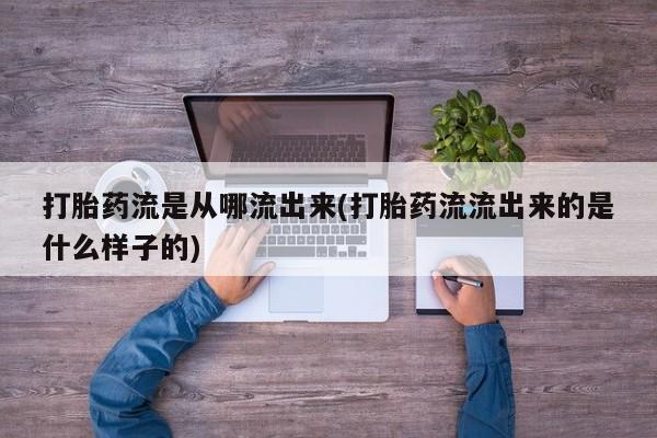 推荐个卖打胎药微信联系方式打胎药流是从哪流出来(打胎药流流出来的是什么样子的)