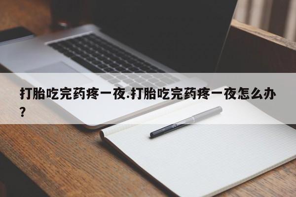推荐个卖打胎药微信联系方式打胎吃完药疼一夜.打胎吃完药疼一夜怎么办？