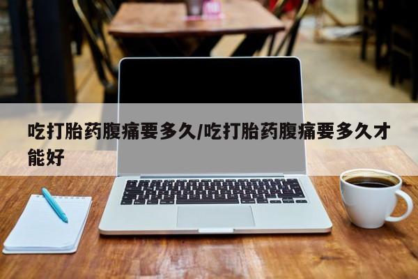 推荐个卖打胎药微信联系方式吃打胎药腹痛要多久/吃打胎药腹痛要多久才能好
