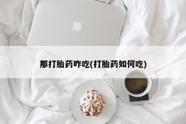 推荐个卖打胎药微信联系方式那打胎药咋吃(打胎药如何吃)