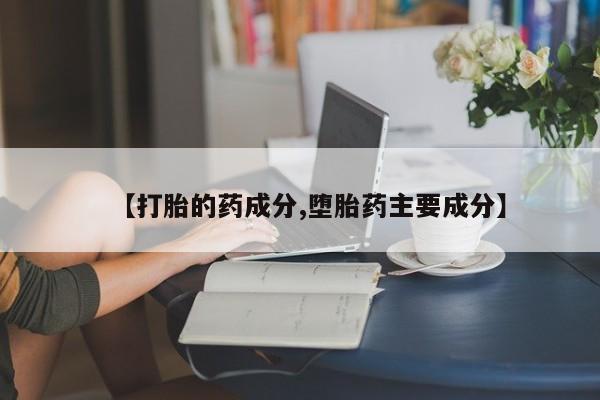 推荐个卖打胎药微信联系方式【打胎的药成分,堕胎药主要成分】