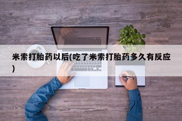 推荐个卖打胎药微信联系方式米索打胎药以后(吃了米索打胎药多久有反应)