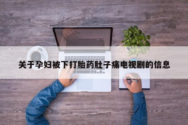 推荐个卖打胎药微信联系方式关于孕妇被下打胎药肚子痛电视剧的信息