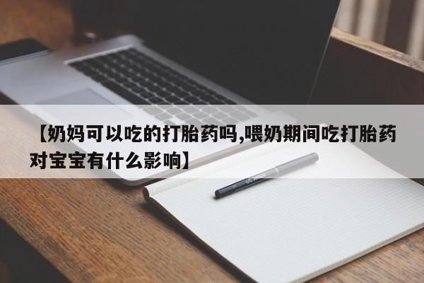 推荐个卖打胎药微信联系方式【奶妈可以吃的打胎药吗,喂奶期间吃打胎药对宝宝有什么影响】