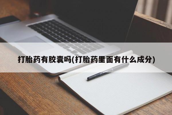 推荐个卖打胎药微信联系方式打胎药有胶囊吗(打胎药里面有什么成分)