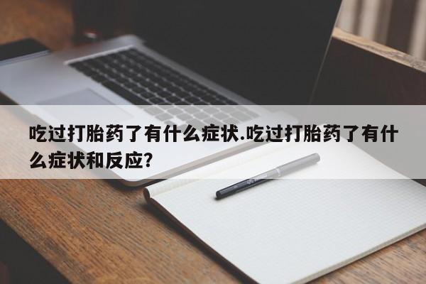 推荐个卖打胎药微信联系方式吃过打胎药了有什么症状.吃过打胎药了有什么症状和反应？