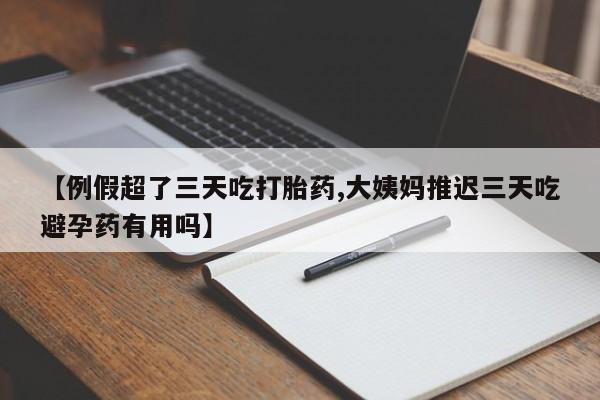 推荐个卖打胎药微信联系方式【例假超了三天吃打胎药,大姨妈推迟三天吃避孕药有用吗】