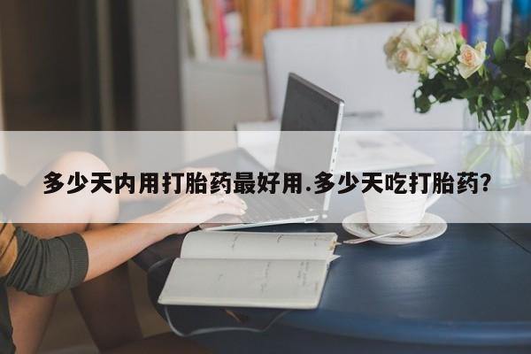 推荐个卖打胎药微信联系方式多少天内用打胎药最好用.多少天吃打胎药？
