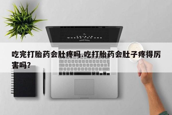 推荐个卖打胎药微信联系方式吃完打胎药会肚疼吗.吃打胎药会肚子疼得厉害吗?