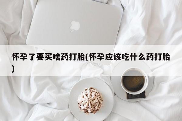 推荐个卖打胎药微信联系方式怀孕了要买啥药打胎(怀孕应该吃什么药打胎)