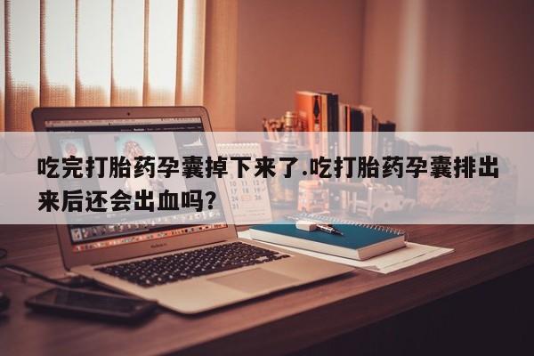 推荐个卖打胎药微信联系方式吃完打胎药孕囊掉下来了.吃打胎药孕囊排出来后还会出血吗？