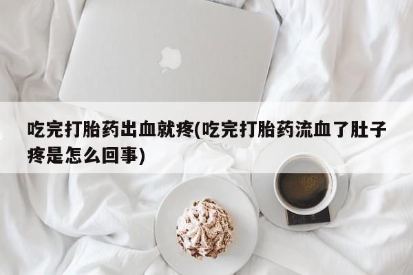 推荐个卖打胎药微信联系方式吃完打胎药出血就疼(吃完打胎药流血了肚子疼是怎么回事)