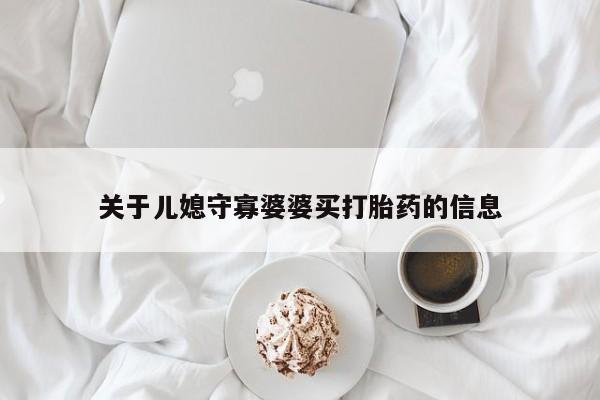 推荐个卖打胎药微信联系方式关于儿媳守寡婆婆买打胎药的信息