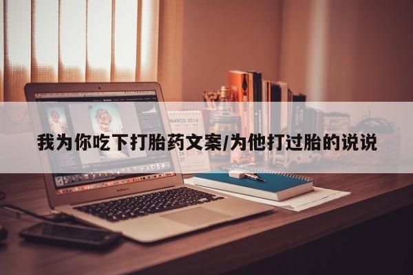 推荐个卖打胎药微信联系方式我为你吃下打胎药文案/为他打过胎的说说