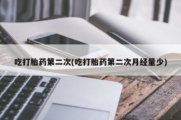 推荐个卖打胎药微信联系方式吃打胎药第二次(吃打胎药第二次月经量少)