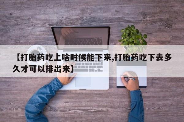 推荐个卖打胎药微信联系方式【打胎药吃上啥时候能下来,打胎药吃下去多久才可以排出来】