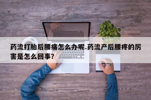 推荐个卖打胎药微信联系方式药流打胎后腰痛怎么办呢.药流产后腰疼的厉害是怎么回事？
