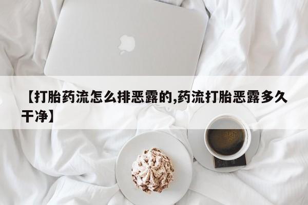 推荐个卖打胎药微信联系方式【打胎药流怎么排恶露的,药流打胎恶露多久干净】