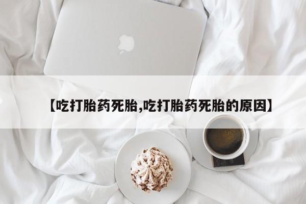 推荐个卖打胎药微信联系方式【吃打胎药死胎,吃打胎药死胎的原因】