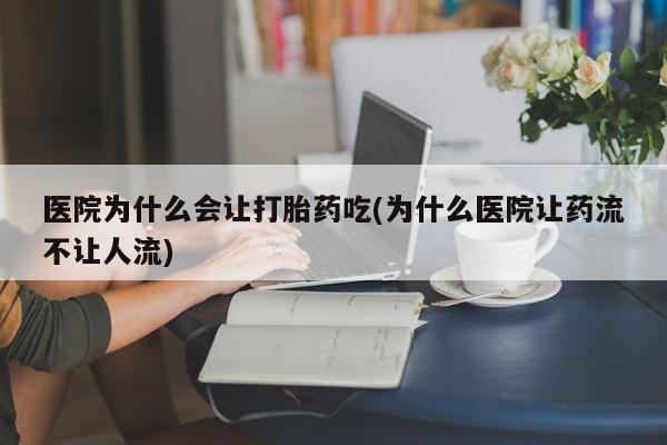 推荐个卖打胎药微信联系方式医院为什么会让打胎药吃(为什么医院让药流不让人流)