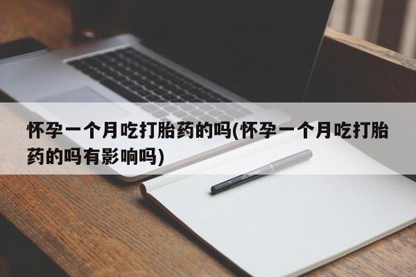 推荐个卖打胎药微信联系方式怀孕一个月吃打胎药的吗(怀孕一个月吃打胎药的吗有影响吗)