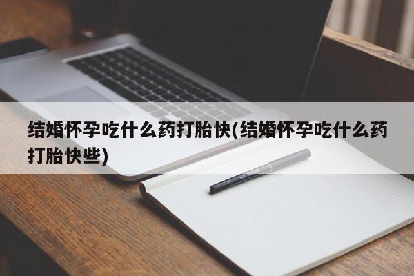 推荐个卖打胎药微信联系方式结婚怀孕吃什么药打胎快(结婚怀孕吃什么药打胎快些)