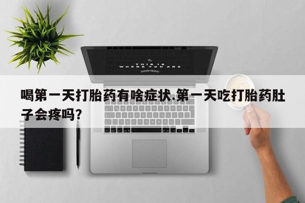 推荐个卖打胎药微信联系方式喝第一天打胎药有啥症状.第一天吃打胎药肚子会疼吗？