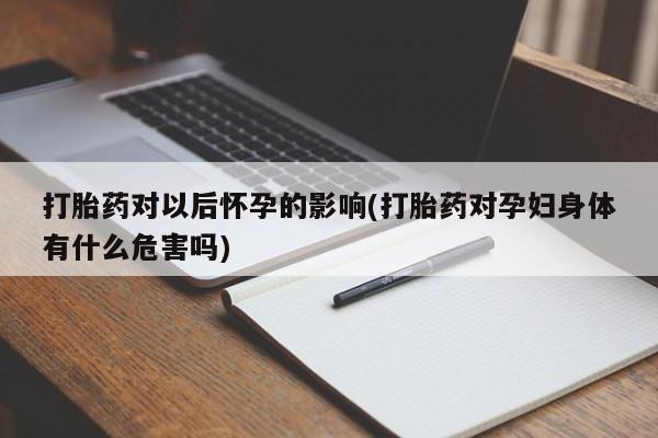 推荐个卖打胎药微信联系方式打胎药对以后怀孕的影响(打胎药对孕妇身体有什么危害吗)