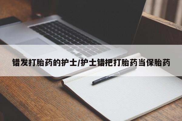 推荐个卖打胎药微信联系方式错发打胎药的护士/护士错把打胎药当保胎药