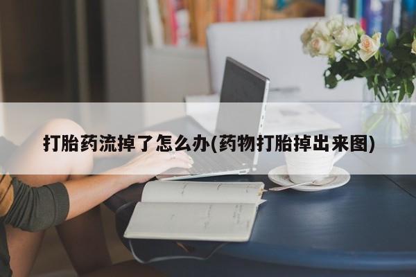 推荐个卖打胎药微信联系方式打胎药流掉了怎么办(药物打胎掉出来图)