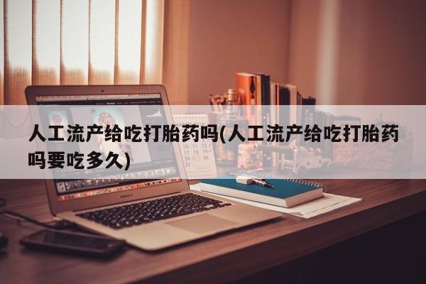 推荐个卖打胎药微信联系方式人工流产给吃打胎药吗(人工流产给吃打胎药吗要吃多久)