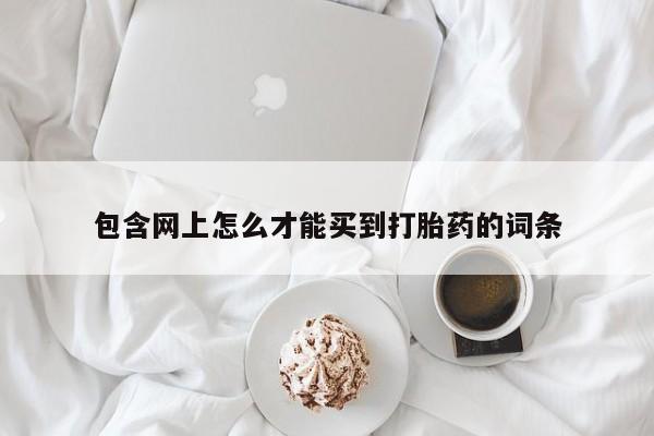 推荐个卖打胎药微信联系方式包含网上怎么才能买到打胎药的词条