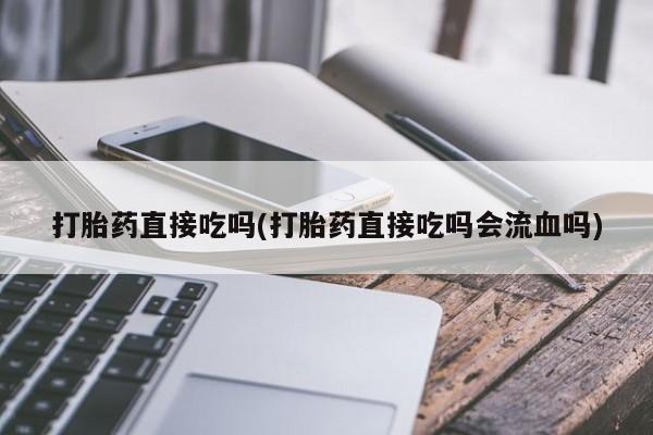 推荐个卖打胎药微信联系方式打胎药直接吃吗(打胎药直接吃吗会流血吗)
