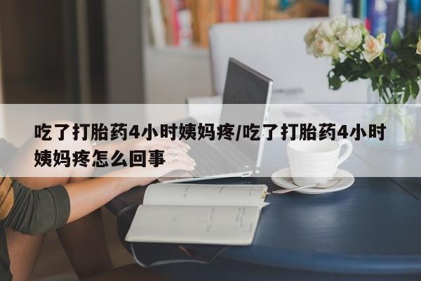 推荐个卖打胎药微信联系方式吃了打胎药4小时姨妈疼/吃了打胎药4小时姨妈疼怎么回事