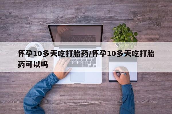 推荐个卖打胎药微信联系方式怀孕10多天吃打胎药/怀孕10多天吃打胎药可以吗