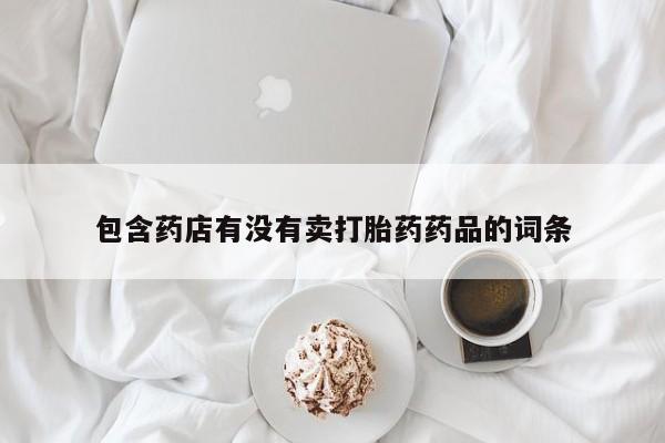 推荐个卖打胎药微信联系方式包含药店有没有卖打胎药药品的词条
