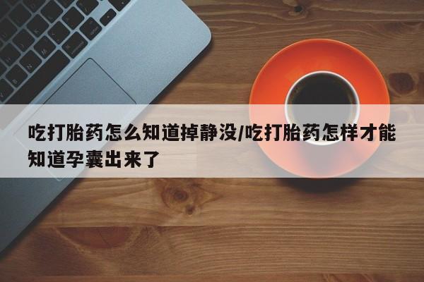 推荐个卖打胎药微信联系方式吃打胎药怎么知道掉静没/吃打胎药怎样才能知道孕囊出来了