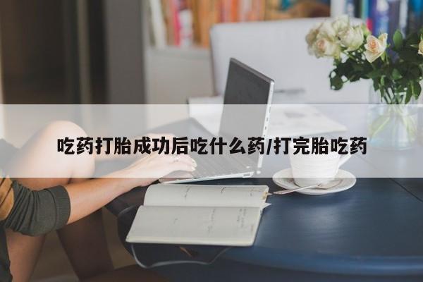 推荐个卖打胎药微信联系方式吃药打胎成功后吃什么药/打完胎吃药