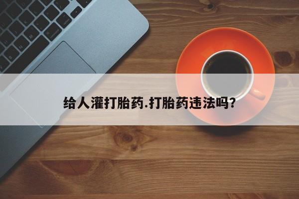 推荐个卖打胎药微信联系方式给人灌打胎药.打胎药违法吗？