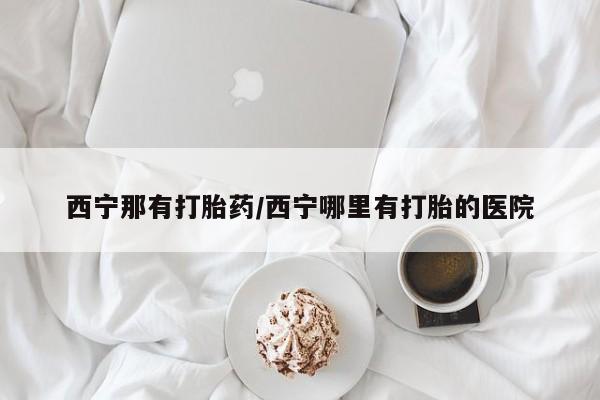 推荐个卖打胎药微信联系方式西宁那有打胎药/西宁哪里有打胎的医院