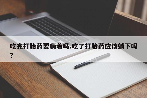 推荐个卖打胎药微信联系方式吃完打胎药要躺着吗.吃了打胎药应该躺下吗？