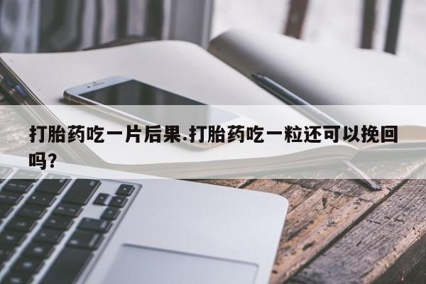 推荐个卖打胎药微信联系方式打胎药吃一片后果.打胎药吃一粒还可以挽回吗？