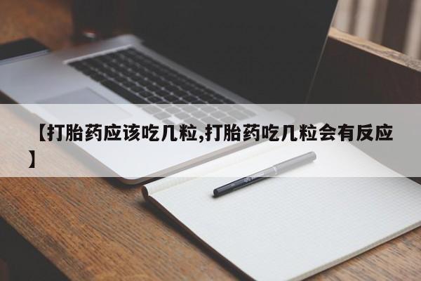 推荐个卖打胎药微信联系方式【打胎药应该吃几粒,打胎药吃几粒会有反应】