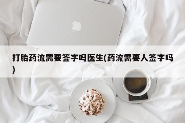 推荐个卖打胎药微信联系方式打胎药流需要签字吗医生(药流需要人签字吗)